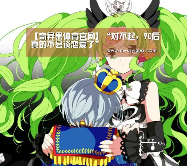 【奇异果体育官网】“对不起,90后真的不会谈恋爱了”(图4) 奇异果体育官网