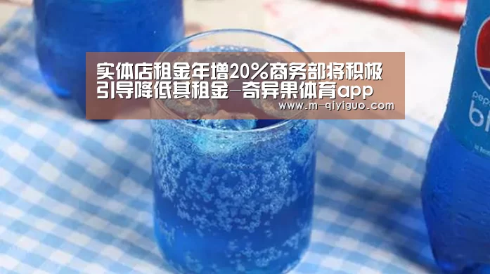 实体店租金年增20%商务部将积极引导降低其租金-奇异果体育app(图2) 奇异果体育官网
